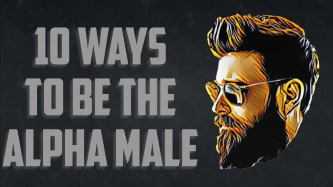 10 ways to be an Alpha Male instantly